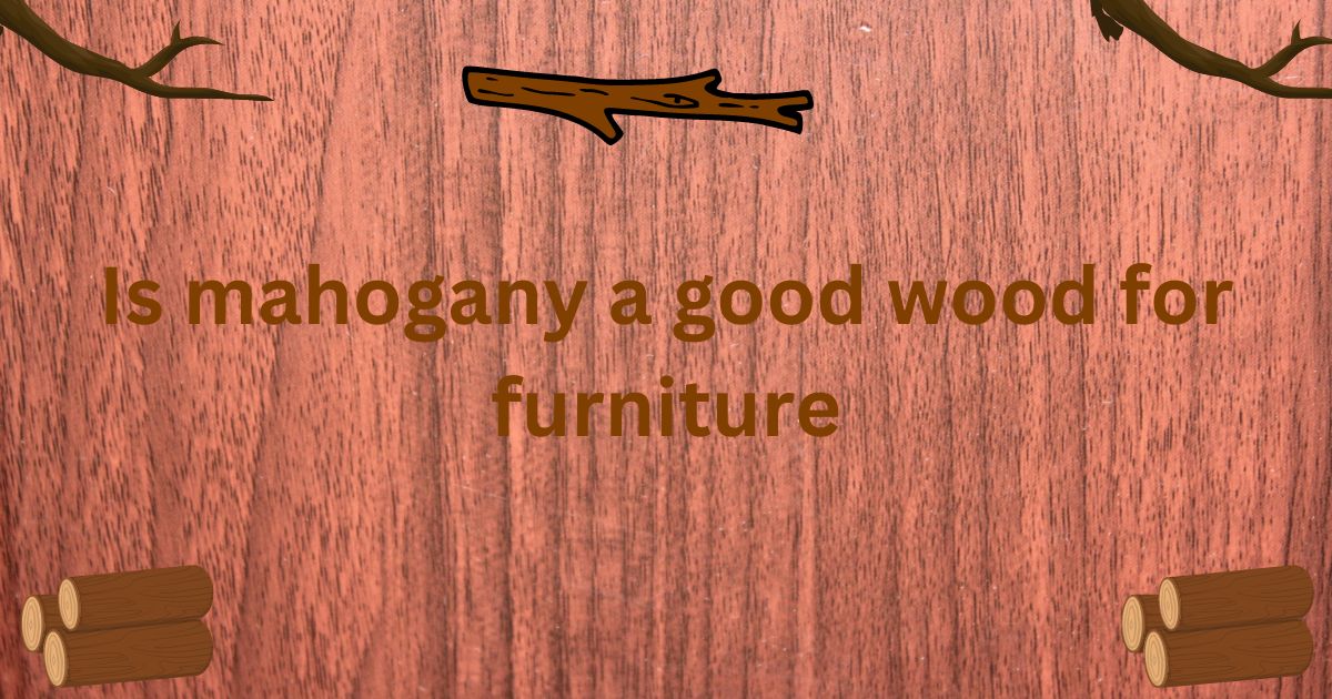 Is Mahogany a Good Wood For Furniture